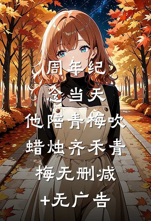 周年纪念当天，他陪青梅吹蜡烛齐禾青梅无删减+无广告