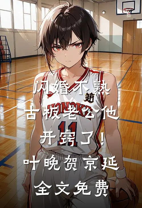 闪婚不熟，古板老公他开窍了！叶晚贺京延全文免费