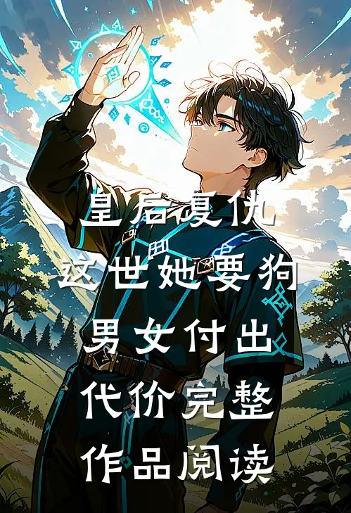 皇后复仇：这世她要狗男女付出代价完整作品阅读