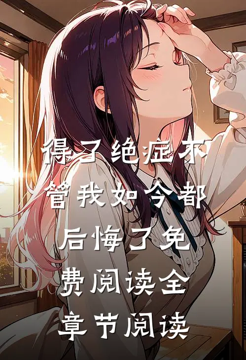 得了绝症不管我如今都后悔了免费阅读全章节阅读