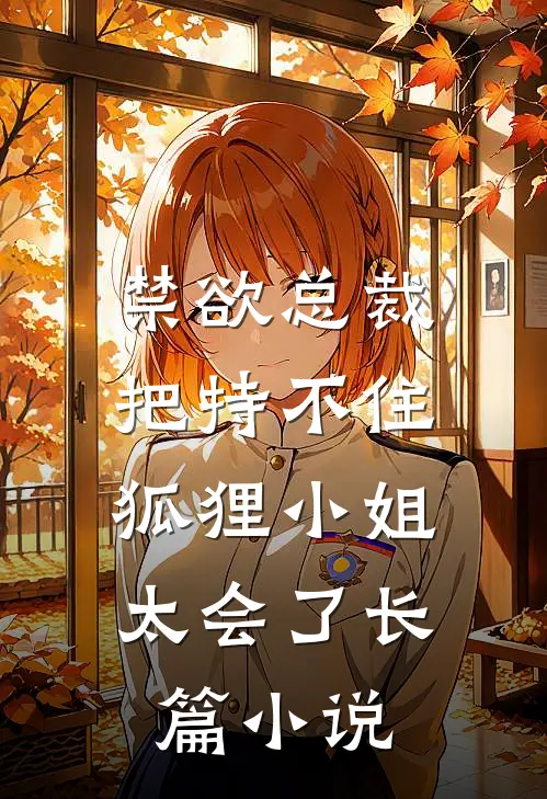 禁欲总裁把持不住，狐狸小姐太会了长篇小说