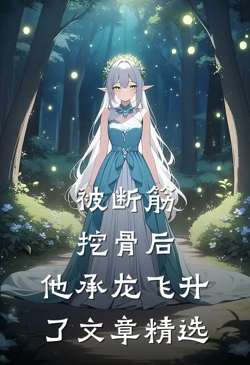 被断筋挖骨后，他承龙飞升了文章精选