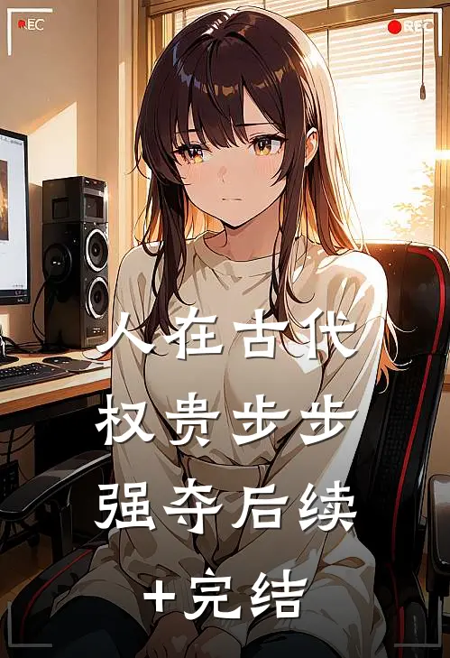 人在古代，权贵步步强夺后续+完结
