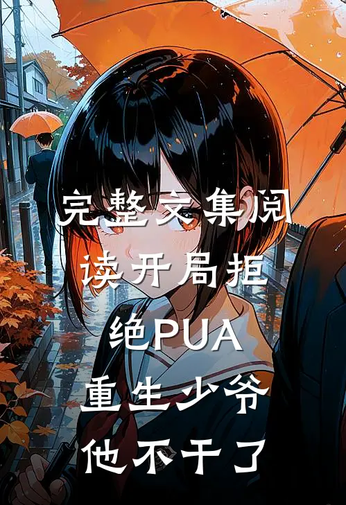 完整文集阅读开局拒绝PUA，重生少爷他不干了
