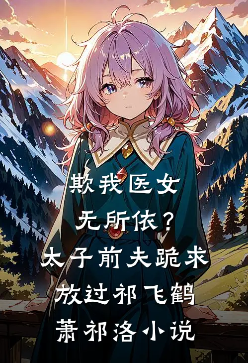 欺我医女无所依？太子前夫跪求放过祁飞鹤萧祁洛小说