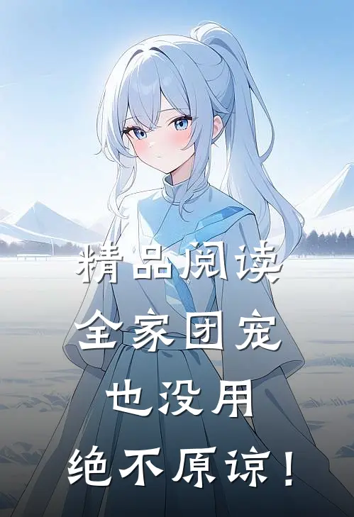 精品阅读全家团宠也没用，绝不原谅！