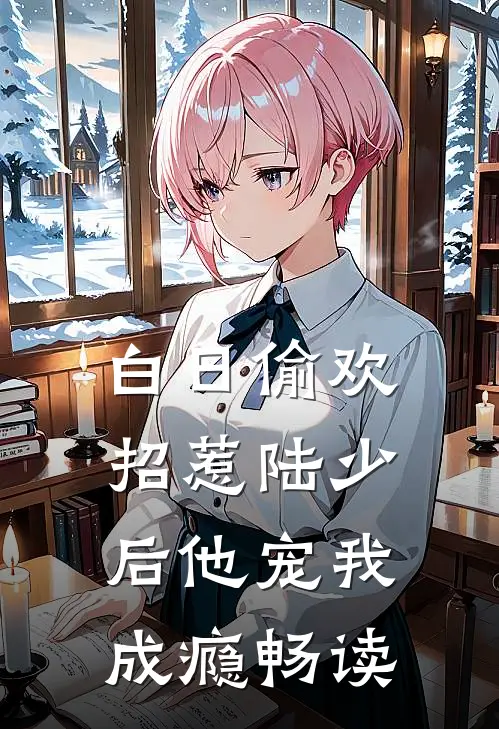 白日偷欢：招惹陆少后他宠我成瘾畅读