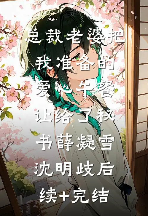 总裁老婆把我准备的爱心午餐，让给了秘书薛凝雪沈明歧后续+完结