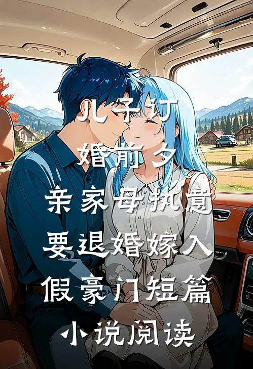 儿子订婚前夕，亲家母执意要退婚嫁入假豪门短篇小说阅读