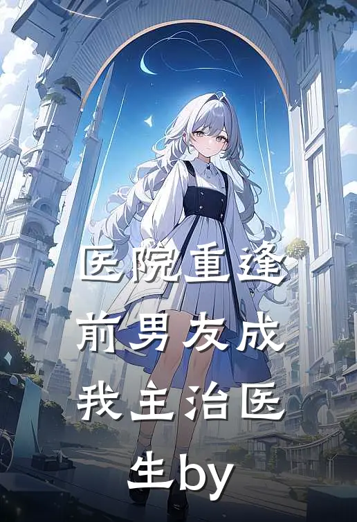 医院重逢，前男友成我主治医生by