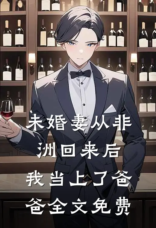 未婚妻从非洲回来后，我当上了爸爸全文免费