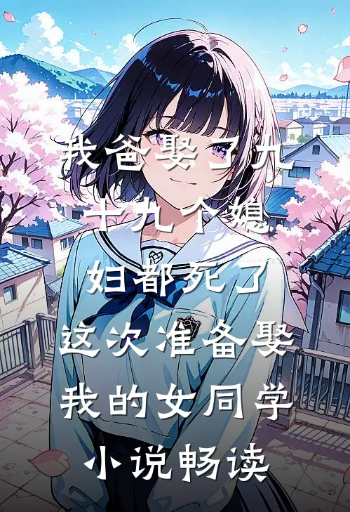 我爸娶了九十九个媳妇都死了，这次准备娶我的女同学小说畅读