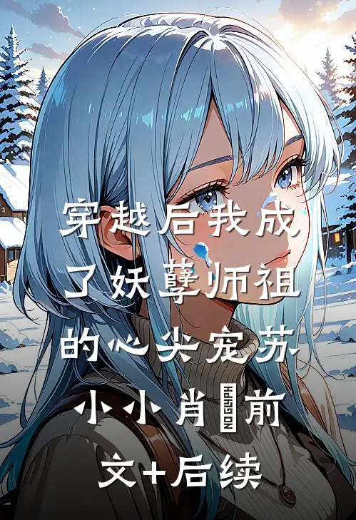 穿越后我成了妖孽师祖的心尖宠苏小小肖矅前文+后续