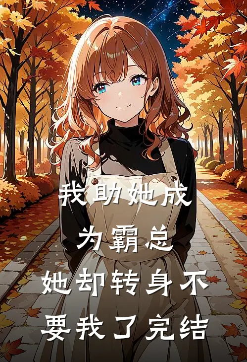 我助她成为霸总，她却转身不要我了完结