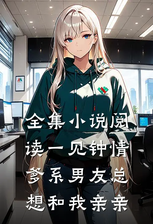 全集小说阅读一见钟情，爹系男友总想和我亲亲