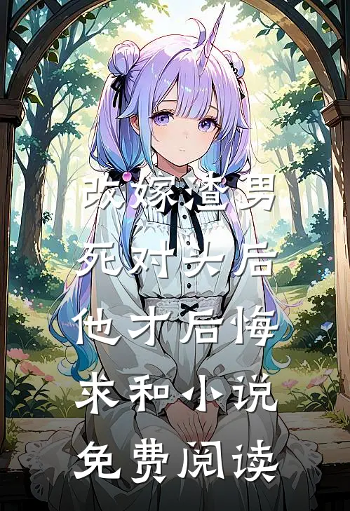 改嫁渣男死对头后，他才后悔求和小说免费阅读