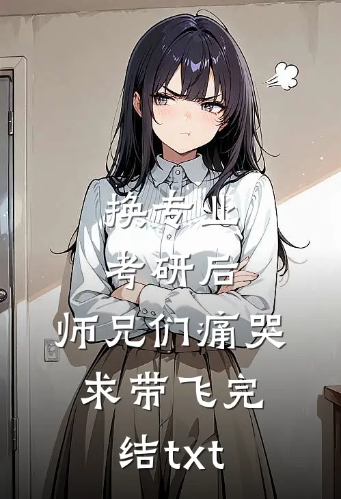 换专业考研后，师兄们痛哭求带飞完结txt