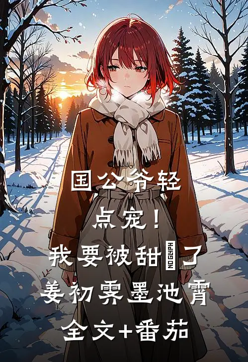 国公爷轻点宠！我要被甜齁了姜初霁墨池霄全文+番茄