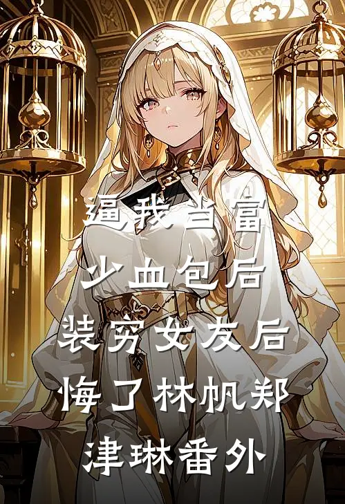 逼我当富少血包后，装穷女友后悔了林帆郑津琳番外