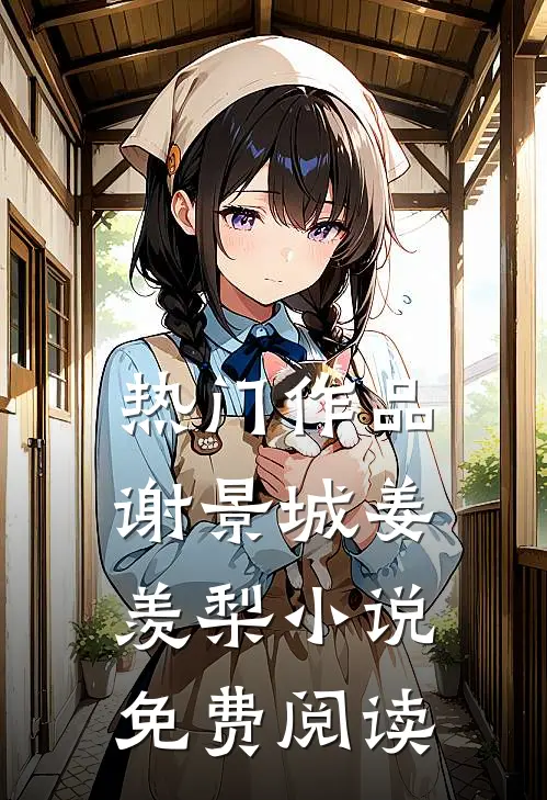 热门作品谢景城姜羡梨小说免费阅读