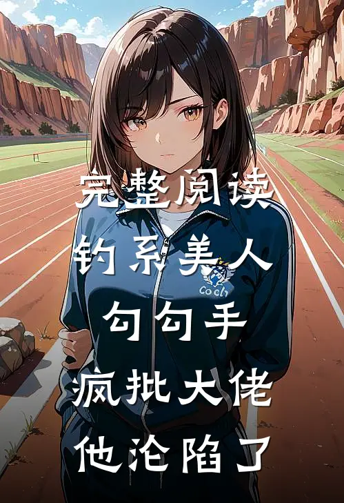 完整阅读钓系美人勾勾手，疯批大佬他沦陷了