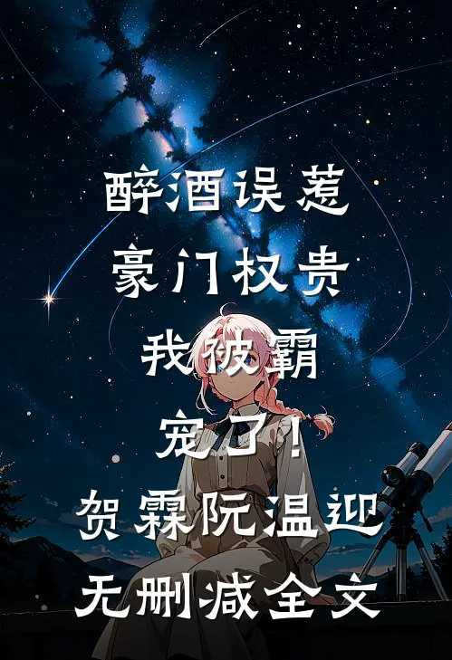 醉酒误惹豪门权贵，我被霸宠了！贺霖阮温迎无删减全文