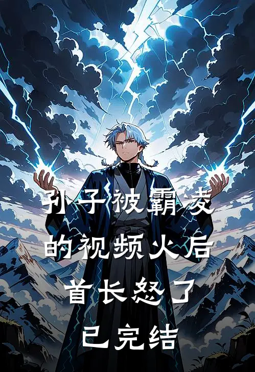 孙子被霸凌的视频火后，首长怒了已完结