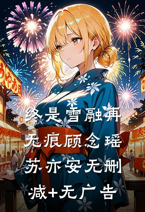 终是雪融再无痕顾念瑶苏亦安无删减+无广告