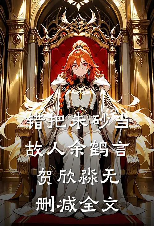 错把朱砂当故人余鹤言贺欣淼无删减全文