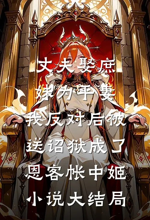 丈夫娶庶妹为平妻，我反对后被送诏狱成了恩客帐中姬小说大结局