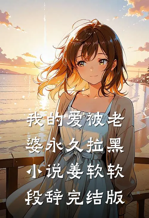 我的爱被老婆永久拉黑小说姜软软段辞完结版