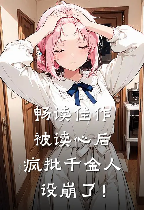 畅读佳作被读心后，疯批千金人设崩了！