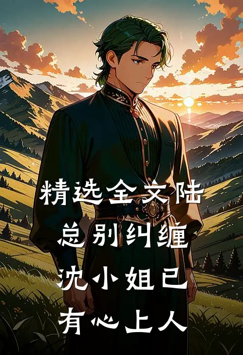精选全文陆总别纠缠，沈小姐已有心上人
