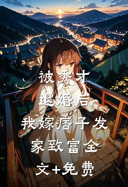 被秀才退婚后，我嫁痞子发家致富全文+免费