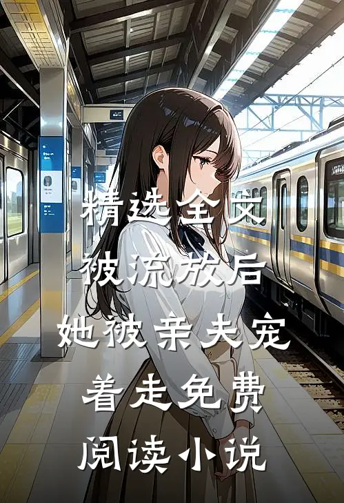 精选全文被流放后,她被亲夫宠着走免费阅读小说