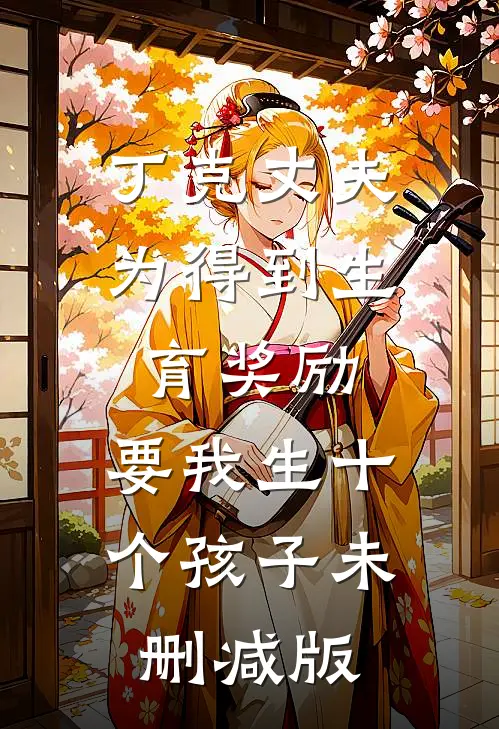 丁克丈夫为得到生育奖励，要我生十个孩子未删减版