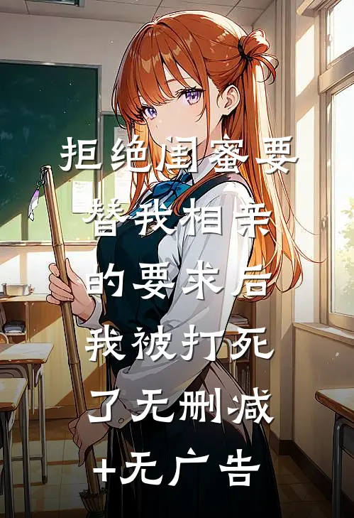 拒绝闺蜜要替我相亲的要求后，我被打死了无删减+无广告