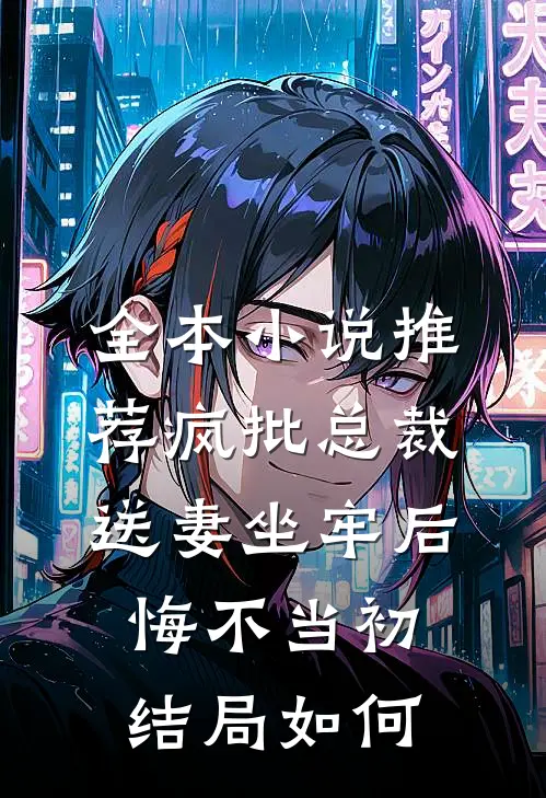 全本小说推荐疯批总裁送妻坐牢后,悔不当初结局如何