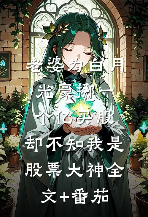 老婆为白月光豪掷一个亿买股，却不知我是股票大神全文+番茄