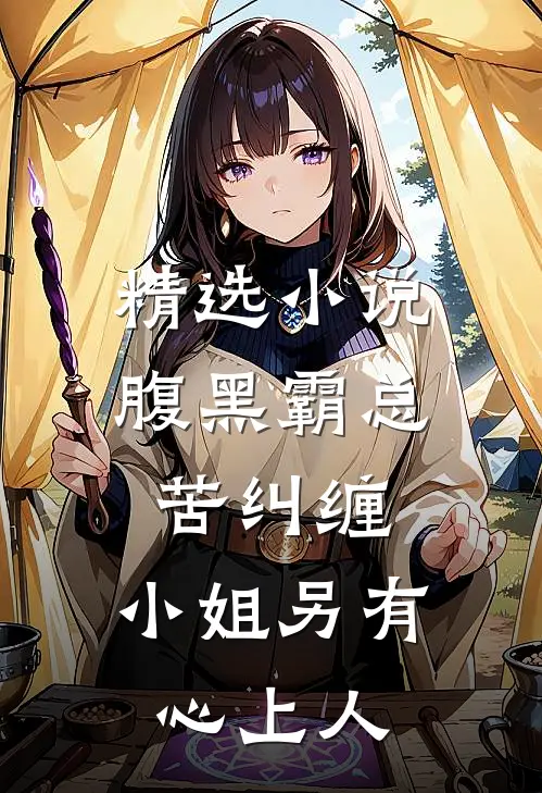 精选小说腹黑霸总苦纠缠，小姐另有心上人