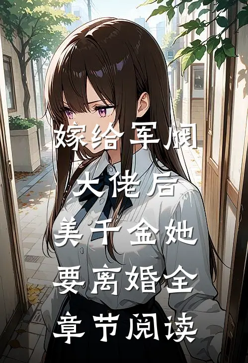 嫁给军阀大佬后，美千金她要离婚全章节阅读