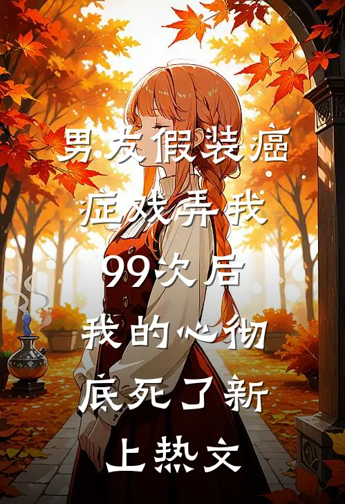 男友假装癌症戏弄我99次后，我的心彻底死了新上热文