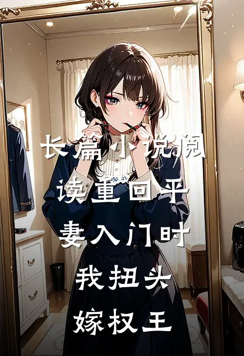 长篇小说阅读重回平妻入门时，我扭头嫁权王