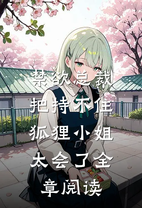 禁欲总裁把持不住，狐狸小姐太会了全章阅读