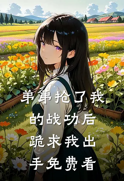 弟弟抢了我的战功后，跪求我出手免费看