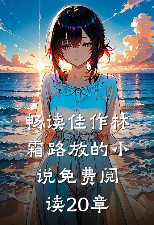 畅读佳作林霜路放的小说免费阅读20章