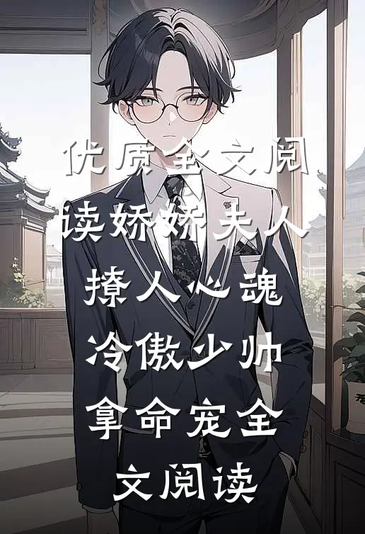 优质全文阅读娇娇夫人撩人心魂,冷傲少帅拿命宠全文阅读