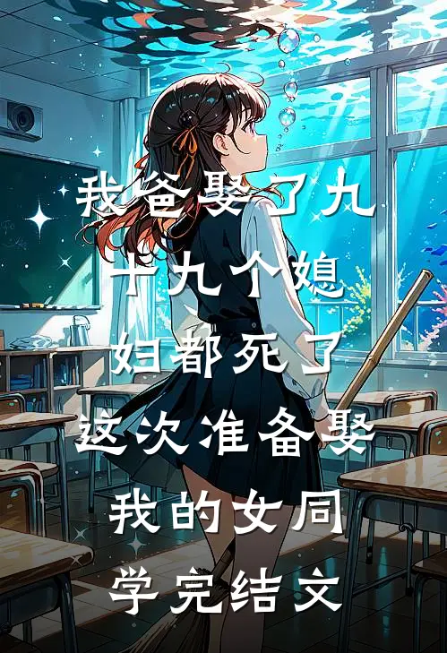 我爸娶了九十九个媳妇都死了，这次准备娶我的女同学完结文