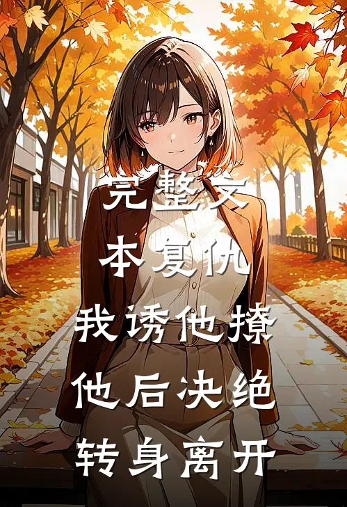 完整文本复仇：我诱他撩他后决绝转身离开