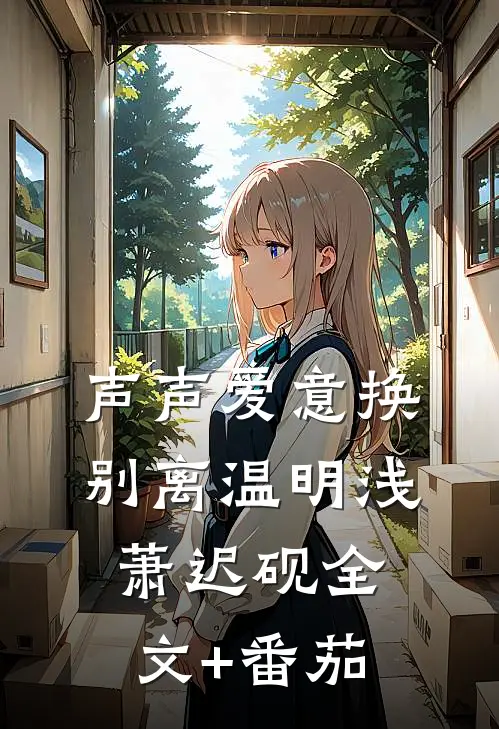 声声爱意换别离温明浅萧迟砚全文+番茄